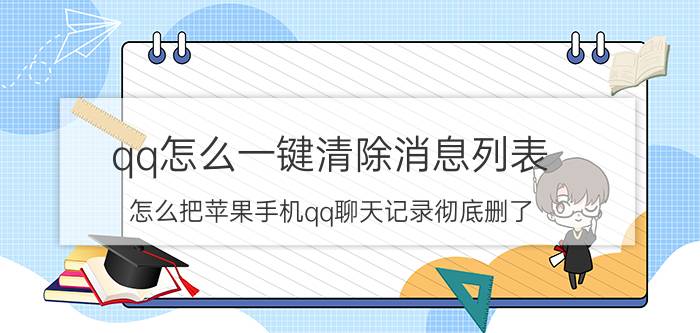 qq怎么一键清除消息列表 怎么把苹果手机qq聊天记录彻底删了？